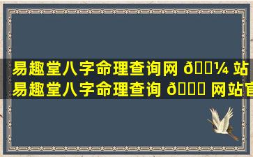 易趣堂八字命理查询网 🐼 站「易趣堂八字命理查询 🐝 网站官网」